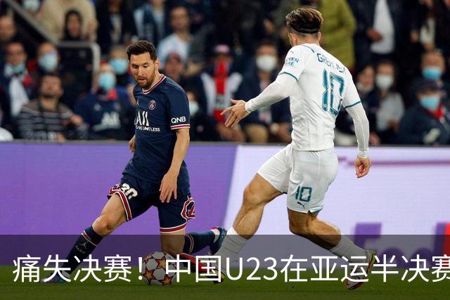 痛失决赛！中国U23在亚运半决赛中遭韩国逆转