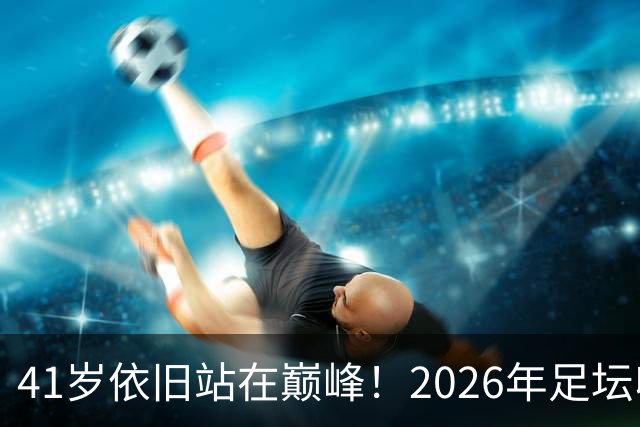 41岁依旧站在巅峰！2026年足坛收入榜揭晓，C罗以3亿领衔，梅西斩获1.45亿位居第二